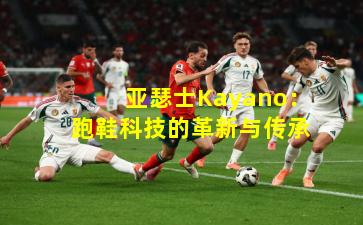 亚瑟士Kayano：跑鞋科技的革新与传承